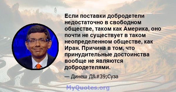 Если поставки добродетели недостаточно в свободном обществе, таком как Америка, оно почти не существует в таком неопределенном обществе, как Иран. Причина в том, что принудительные достоинства вообще не являются