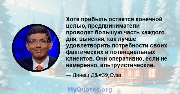 Хотя прибыль остается конечной целью, предприниматели проводят большую часть каждого дня, выясняя, как лучше удовлетворить потребности своих фактических и потенциальных клиентов. Они оперативно, если не намеренно,