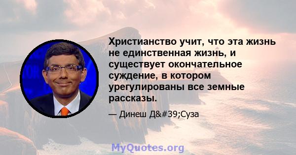 Христианство учит, что эта жизнь не единственная жизнь, и существует окончательное суждение, в котором урегулированы все земные рассказы.