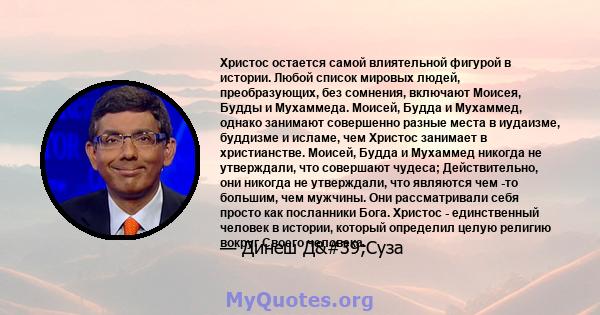 Христос остается самой влиятельной фигурой в истории. Любой список мировых людей, преобразующих, без сомнения, включают Моисея, Будды и Мухаммеда. Моисей, Будда и Мухаммед, однако занимают совершенно разные места в