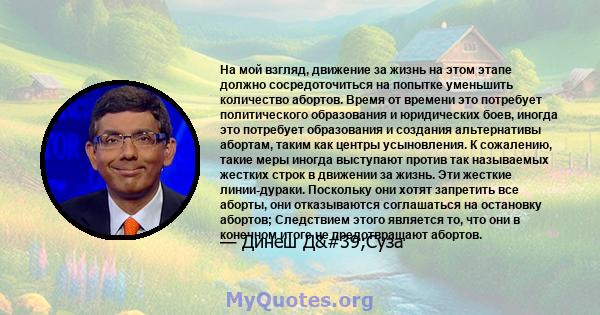 На мой взгляд, движение за жизнь на этом этапе должно сосредоточиться на попытке уменьшить количество абортов. Время от времени это потребует политического образования и юридических боев, иногда это потребует