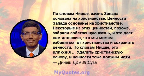 По словам Ницше, жизнь Запада основана на христианстве. Ценности Запада основаны на христианстве. Некоторые из этих ценностей, похоже, забрали собственную жизнь, и это дает нам иллюзию, что мы можем избавиться от