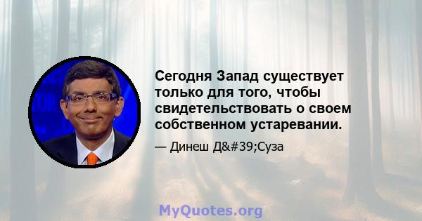 Сегодня Запад существует только для того, чтобы свидетельствовать о своем собственном устаревании.