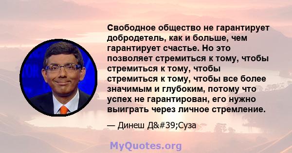 Свободное общество не гарантирует добродетель, как и больше, чем гарантирует счастье. Но это позволяет стремиться к тому, чтобы стремиться к тому, чтобы стремиться к тому, чтобы все более значимым и глубоким, потому что 