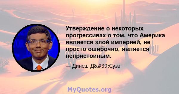 Утверждение о некоторых прогрессивах о том, что Америка является злой империей, не просто ошибочно, является непристойным.