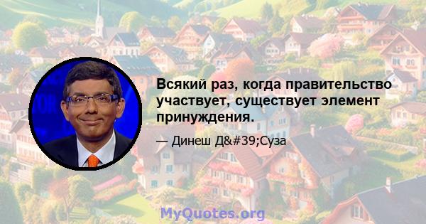 Всякий раз, когда правительство участвует, существует элемент принуждения.