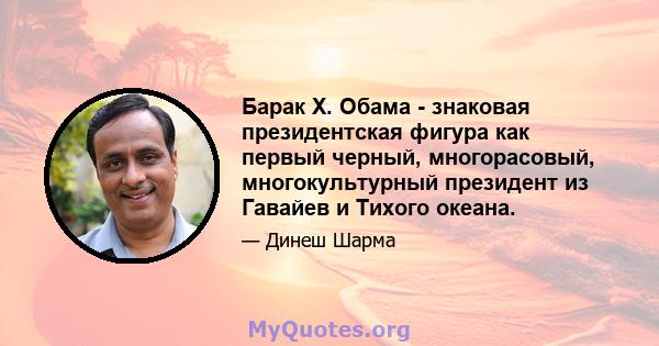 Барак Х. Обама - знаковая президентская фигура как первый черный, многорасовый, многокультурный президент из Гавайев и Тихого океана.