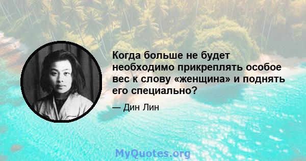 Когда больше не будет необходимо прикреплять особое вес к слову «женщина» и поднять его специально?