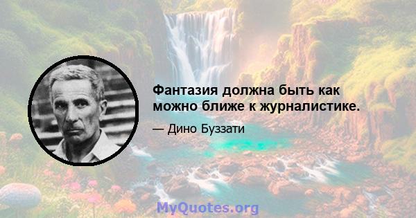 Фантазия должна быть как можно ближе к журналистике.