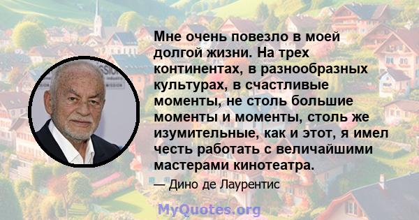 Мне очень повезло в моей долгой жизни. На трех континентах, в разнообразных культурах, в счастливые моменты, не столь большие моменты и моменты, столь же изумительные, как и этот, я имел честь работать с величайшими