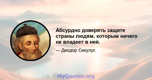 Абсурдно доверять защите страны людям, которым ничего не владеет в ней.