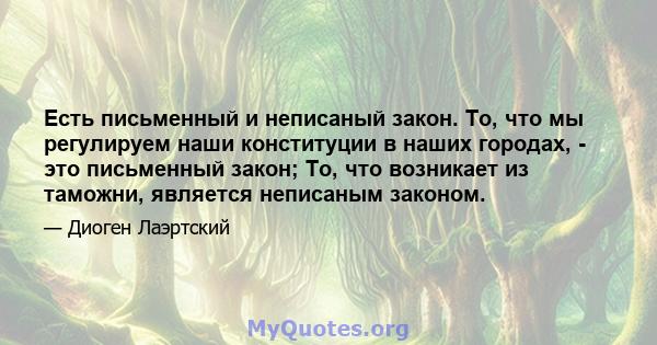 Есть письменный и неписаный закон. То, что мы регулируем наши конституции в наших городах, - это письменный закон; То, что возникает из таможни, является неписаным законом.