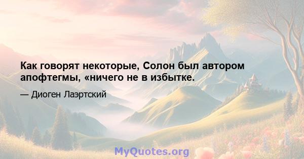 Как говорят некоторые, Солон был автором апофтегмы, «ничего не в избытке.