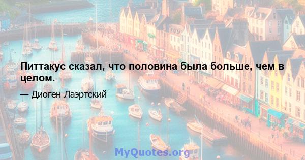 Питтакус сказал, что половина была больше, чем в целом.