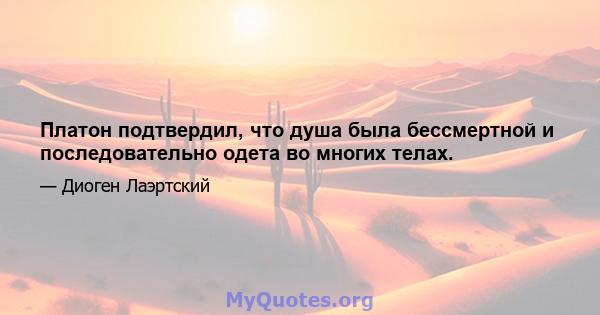 Платон подтвердил, что душа была бессмертной и последовательно одета во многих телах.