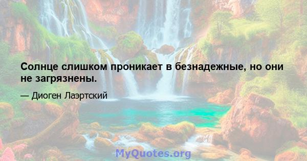 Солнце слишком проникает в безнадежные, но они не загрязнены.