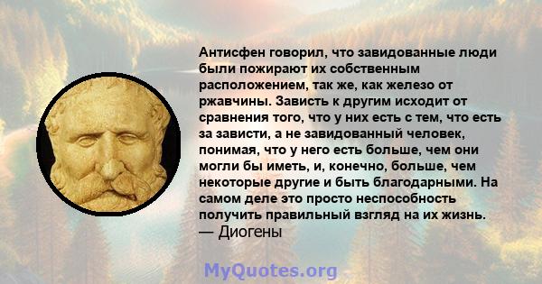 Антисфен говорил, что завидованные люди были пожирают их собственным расположением, так же, как железо от ржавчины. Зависть к другим исходит от сравнения того, что у них есть с тем, что есть за зависти, а не