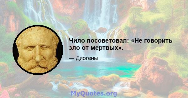 Чило посоветовал: «Не говорить зло от мертвых».