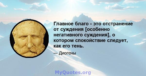 Главное благо - это отстранение от суждения [особенно негативного суждения], о котором спокойствие следует, как его тень.