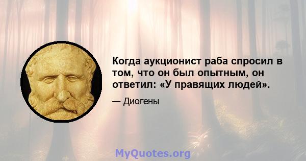 Когда аукционист раба спросил в том, что он был опытным, он ответил: «У правящих людей».