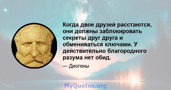 Когда двое друзей расстаются, они должны заблокировать секреты друг друга и обмениваться ключами. У действительно благородного разума нет обид.