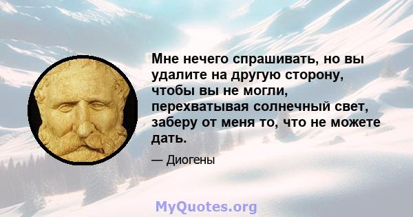 Мне нечего спрашивать, но вы удалите на другую сторону, чтобы вы не могли, перехватывая солнечный свет, заберу от меня то, что не можете дать.