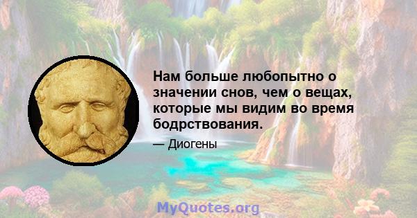 Нам больше любопытно о значении снов, чем о вещах, которые мы видим во время бодрствования.