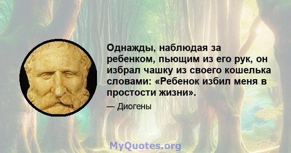 Однажды, наблюдая за ребенком, пьющим из его рук, он избрал чашку из своего кошелька словами: «Ребенок избил меня в простости жизни».