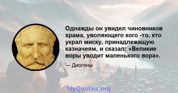 Однажды он увидел чиновников храма, уволяющего кого -то, кто украл миску, принадлежащую казначеям, и сказал: «Великие воры уводит маленького вора».