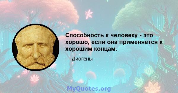 Способность к человеку - это хорошо, если она применяется к хорошим концам.