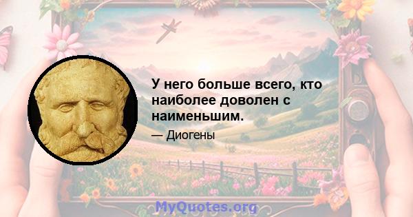 У него больше всего, кто наиболее доволен с наименьшим.