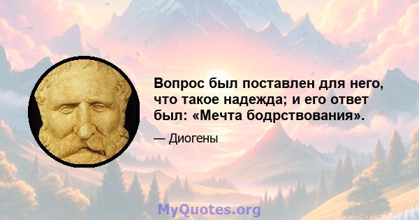 Вопрос был поставлен для него, что такое надежда; и его ответ был: «Мечта бодрствования».