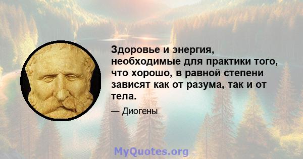 Здоровье и энергия, необходимые для практики того, что хорошо, в равной степени зависят как от разума, так и от тела.