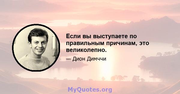 Если вы выступаете по правильным причинам, это великолепно.