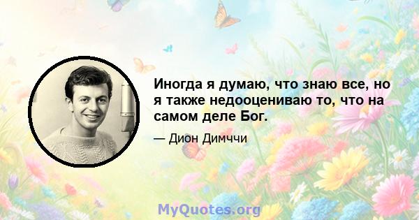 Иногда я думаю, что знаю все, но я также недооцениваю то, что на самом деле Бог.