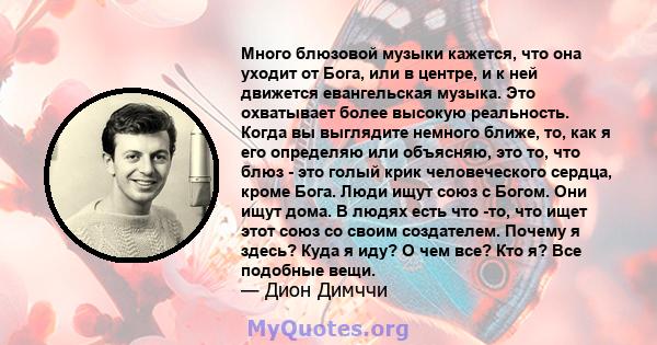 Много блюзовой музыки кажется, что она уходит от Бога, или в центре, и к ней движется евангельская музыка. Это охватывает более высокую реальность. Когда вы выглядите немного ближе, то, как я его определяю или объясняю, 