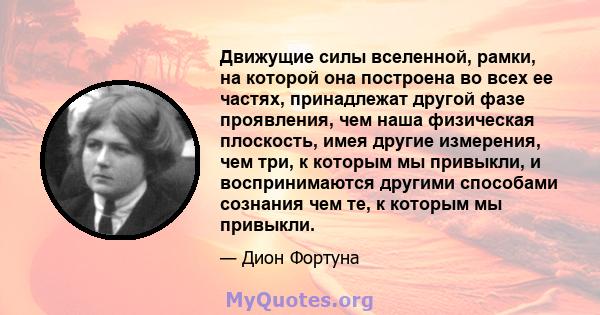 Движущие силы вселенной, рамки, на которой она построена во всех ее частях, принадлежат другой фазе проявления, чем наша физическая плоскость, имея другие измерения, чем три, к которым мы привыкли, и воспринимаются