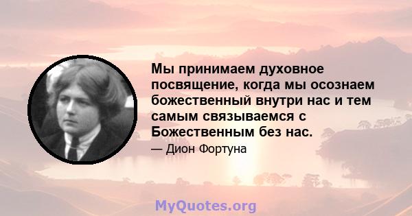 Мы принимаем духовное посвящение, когда мы осознаем божественный внутри нас и тем самым связываемся с Божественным без нас.