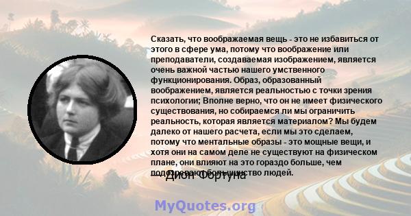 Сказать, что воображаемая вещь - это не избавиться от этого в сфере ума, потому что воображение или преподаватели, создаваемая изображением, является очень важной частью нашего умственного функционирования. Образ,