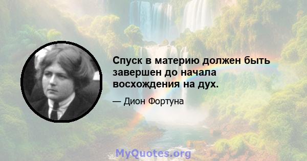 Спуск в материю должен быть завершен до начала восхождения на дух.