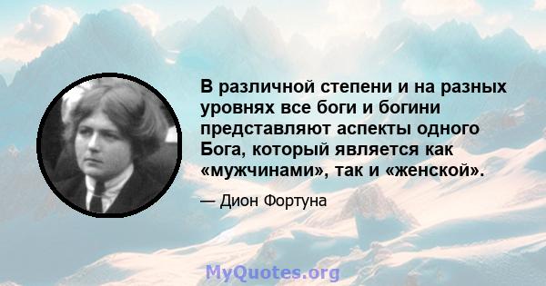 В различной степени и на разных уровнях все боги и богини представляют аспекты одного Бога, который является как «мужчинами», так и «женской».