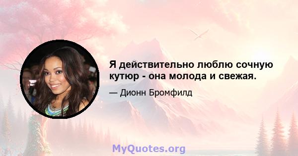 Я действительно люблю сочную кутюр - она ​​молода и свежая.