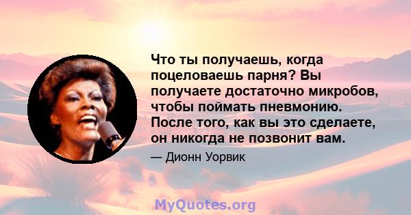 Что ты получаешь, когда поцеловаешь парня? Вы получаете достаточно микробов, чтобы поймать пневмонию. После того, как вы это сделаете, он никогда не позвонит вам.