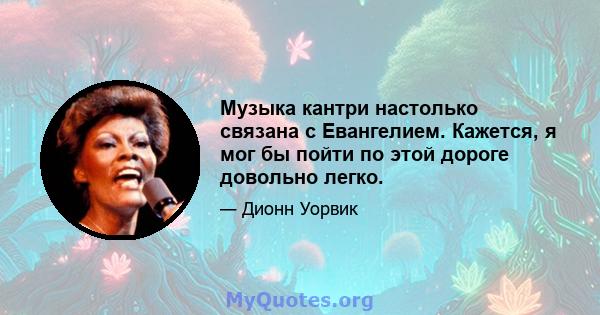 Музыка кантри настолько связана с Евангелием. Кажется, я мог бы пойти по этой дороге довольно легко.