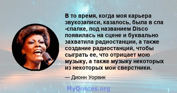 В то время, когда моя карьера звукозаписи, казалось, была в спа -спалке, под названием Disco появилась на сцене и буквально захватила радиостанции, а также создание радиостанций, чтобы сыграть ее, что отрицает мою