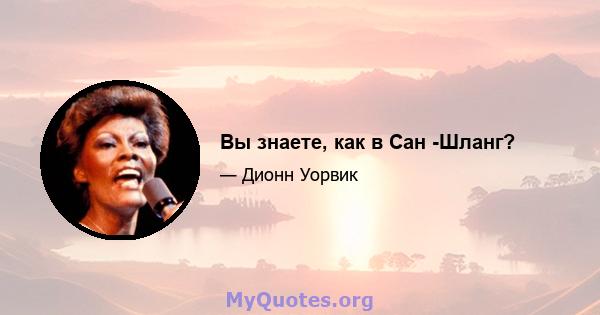 Вы знаете, как в Сан -Шланг?