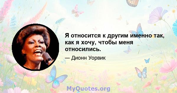 Я относится к другим именно так, как я хочу, чтобы меня относились.