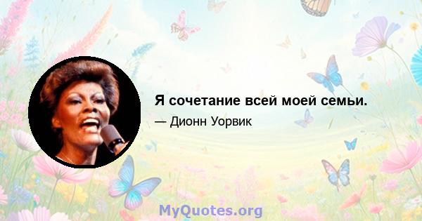 Я сочетание всей моей семьи.