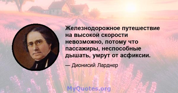 Железнодорожное путешествие на высокой скорости невозможно, потому что пассажиры, неспособные дышать, умрут от асфиксии.