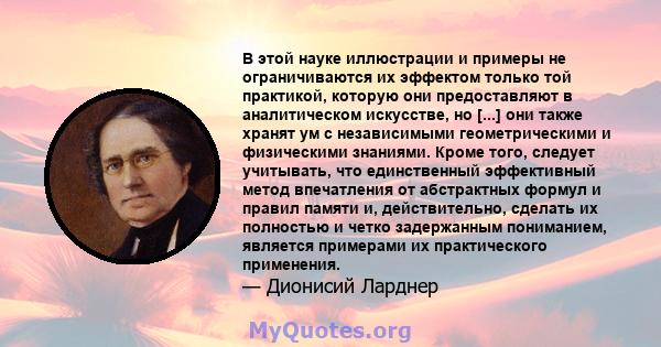 В этой науке иллюстрации и примеры не ограничиваются их эффектом только той практикой, которую они предоставляют в аналитическом искусстве, но [...] они также хранят ум с независимыми геометрическими и физическими